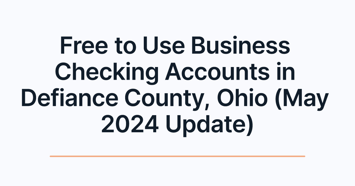 Free to Use Business Checking Accounts in Defiance County, Ohio (May 2024 Update)
